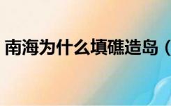 南海为什么填礁造岛（仁爱礁南海填海造岛）