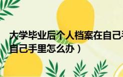 大学毕业后个人档案在自己手里怎么办（大学毕业后档案在自己手里怎么办）