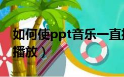 如何使ppt音乐一直播放（ppt音乐怎么一直播放）