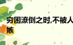 穷困潦倒之时,不被人欺;飞黄腾达之日,不被人嫉