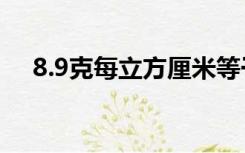 8.9克每立方厘米等于多少千克每立方米