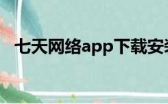 七天网络app下载安装学生版（七天网络）