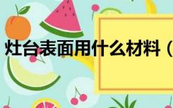 灶台表面用什么材料（灶台面用什么材料好）