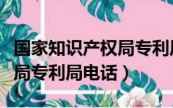 国家知识产权局专利局的电话（国家知识产权局专利局电话）