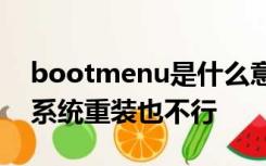 bootmenu是什么意思开机就显示也进不去系统重装也不行