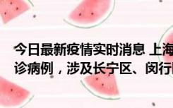 今日最新疫情实时消息 上海社会面新增2例新冠肺炎本土确诊病例，涉及长宁区、闵行区