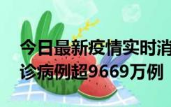 今日最新疫情实时消息 美国累计新冠肺炎确诊病例超9669万例