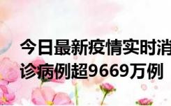 今日最新疫情实时消息 美国累计新冠肺炎确诊病例超9669万例