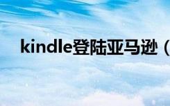 kindle登陆亚马逊（亚马逊kindle登录）