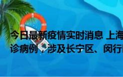 今日最新疫情实时消息 上海社会面新增2例新冠肺炎本土确诊病例，涉及长宁区、闵行区