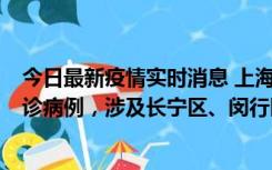 今日最新疫情实时消息 上海社会面新增2例新冠肺炎本土确诊病例，涉及长宁区、闵行区