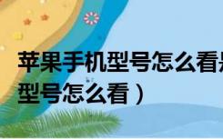 苹果手机型号怎么看是不是官换机（苹果手机型号怎么看）