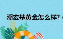 潮宏基黄金怎么样?（潮宏基黄金怎么样）