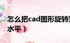 怎么把cad图形旋转到水平（cad图形旋转成水平）