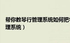 帮你教琴行管理系统如何把学生的课表删除（帮你教琴行管理系统）