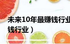 未来10年最赚钱行业排行榜（未来10年最赚钱行业）