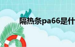 隔热条pa66是什么意思（隔热条）