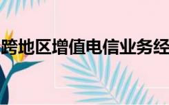 跨地区增值电信业务经营许可证常见问题解答