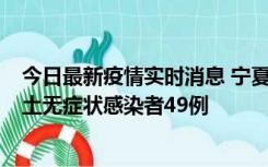 今日最新疫情实时消息 宁夏昨日新增本土确诊病例4例、本土无症状感染者49例