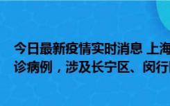 今日最新疫情实时消息 上海社会面新增2例新冠肺炎本土确诊病例，涉及长宁区、闵行区