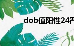 dob值阳性24严重吗（dob值）