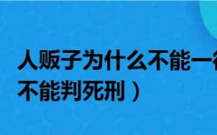 人贩子为什么不能一律判死刑（为什么人贩子不能判死刑）