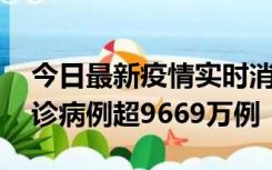 今日最新疫情实时消息 美国累计新冠肺炎确诊病例超9669万例