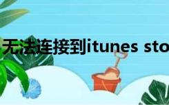 无法连接到itunes store是什么意思苹果手机