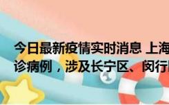 今日最新疫情实时消息 上海社会面新增2例新冠肺炎本土确诊病例，涉及长宁区、闵行区