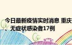 今日最新疫情实时消息 重庆10月9日新增本土确诊病例10例、无症状感染者17例