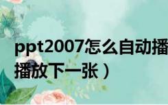 ppt2007怎么自动播放下一张（ppt怎么自动播放下一张）