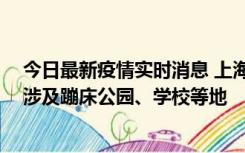 今日最新疫情实时消息 上海社会面新增2例本土确诊病例，涉及蹦床公园、学校等地