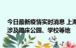 今日最新疫情实时消息 上海社会面新增2例本土确诊病例，涉及蹦床公园、学校等地