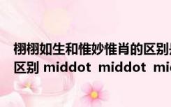 栩栩如生和惟妙惟肖的区别是什么（栩栩如生和惟妙惟肖的区别 middot  middot  middot）