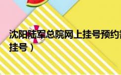 沈阳陆军总院网上挂号预约需要排队吗（沈阳陆军总院网上挂号）