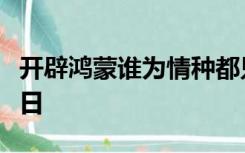 开辟鸿蒙谁为情种都只为风月情浓奈何天伤怀日