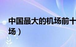 中国最大的机场前十名2021（中国最大的机场）