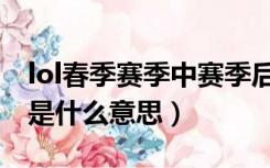 lol春季赛季中赛季后赛什么意思（lol季后赛是什么意思）