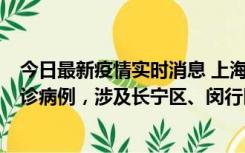 今日最新疫情实时消息 上海社会面新增2例新冠肺炎本土确诊病例，涉及长宁区、闵行区