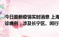 今日最新疫情实时消息 上海社会面新增2例新冠肺炎本土确诊病例，涉及长宁区、闵行区