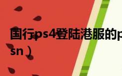 国行ps4登陆港服的psn（国行ps4登陆港服psn）