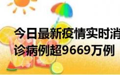 今日最新疫情实时消息 美国累计新冠肺炎确诊病例超9669万例