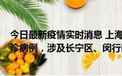 今日最新疫情实时消息 上海社会面新增2例新冠肺炎本土确诊病例，涉及长宁区、闵行区