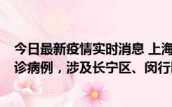 今日最新疫情实时消息 上海社会面新增2例新冠肺炎本土确诊病例，涉及长宁区、闵行区