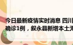 今日最新疫情实时消息 四川泸州：10月9日合江县新增本土确诊1例，叙永县新增本土无症状28例