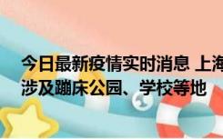 今日最新疫情实时消息 上海社会面新增2例本土确诊病例，涉及蹦床公园、学校等地