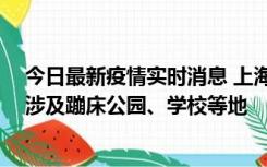 今日最新疫情实时消息 上海社会面新增2例本土确诊病例，涉及蹦床公园、学校等地