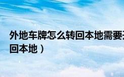 外地车牌怎么转回本地需要开车去原地吗（外地车牌怎么转回本地）