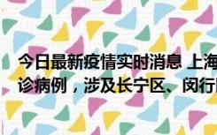 今日最新疫情实时消息 上海社会面新增2例新冠肺炎本土确诊病例，涉及长宁区、闵行区