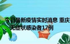 今日最新疫情实时消息 重庆10月9日新增本土确诊病例10例、无症状感染者17例